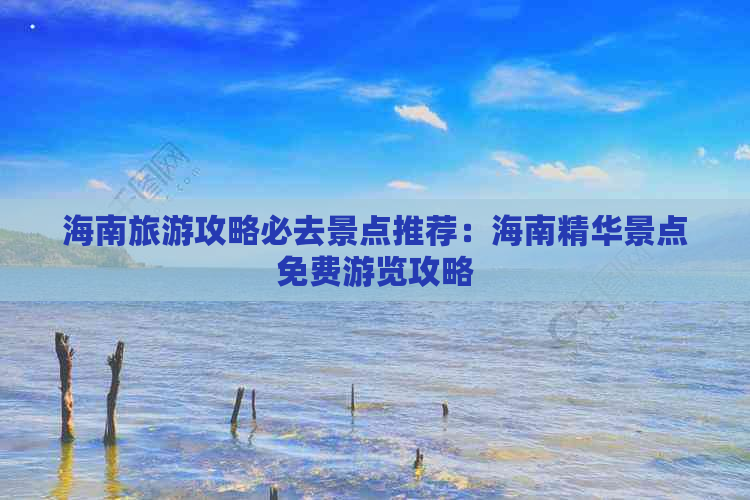 海南旅游攻略必去景点推荐：海南精华景点免费游览攻略