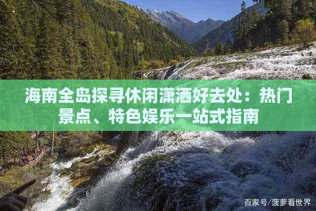 海南全岛探寻休闲潇洒好去处：热门景点、特色娱乐一站式指南