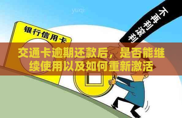 交通卡逾期还款后，是否能继续使用以及如何重新激活