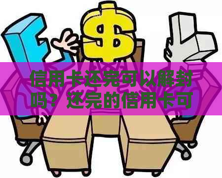 信用卡还完可以解封吗？还完的信用卡可以取消卡吗？