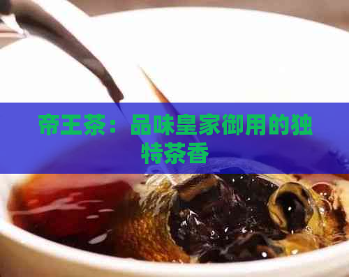 帝王茶：品味皇家御用的独特茶香