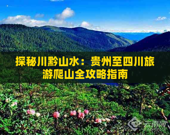 探秘川黔山水：贵州至四川旅游爬山全攻略指南