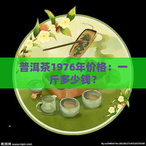 普洱茶1976年价格：一斤多少钱？