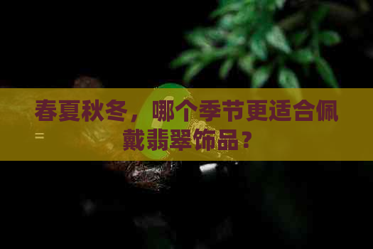 春夏秋冬，哪个季节更适合佩戴翡翠饰品？