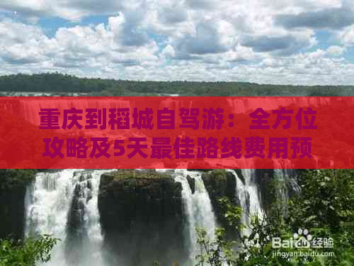 重庆到稻城自驾游：全方位攻略及5天更佳路线费用预算组团信息