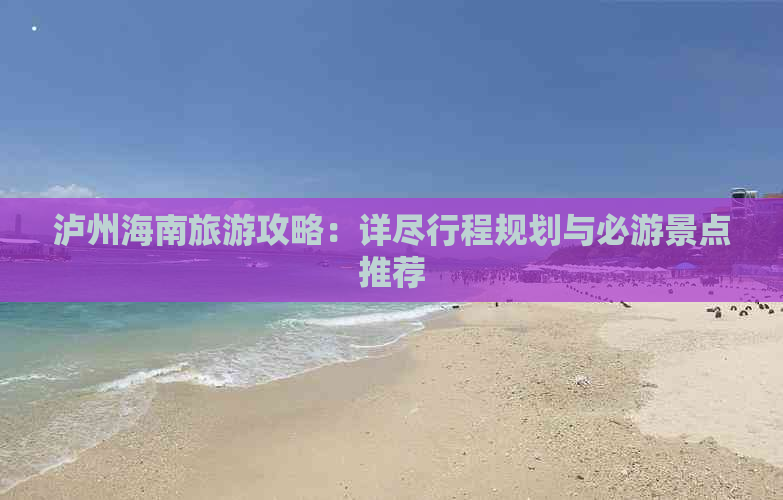 泸州海南旅游攻略：详尽行程规划与必游景点推荐