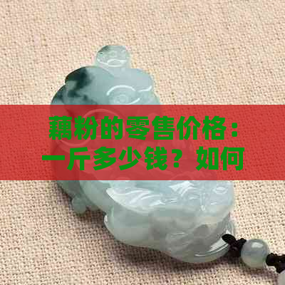 藕粉的零售价格：一斤多少钱？如何选购优质藕粉？