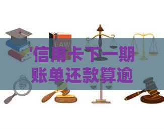 '信用卡下一期账单还款算逾期吗？如何查询并避免逾期？'