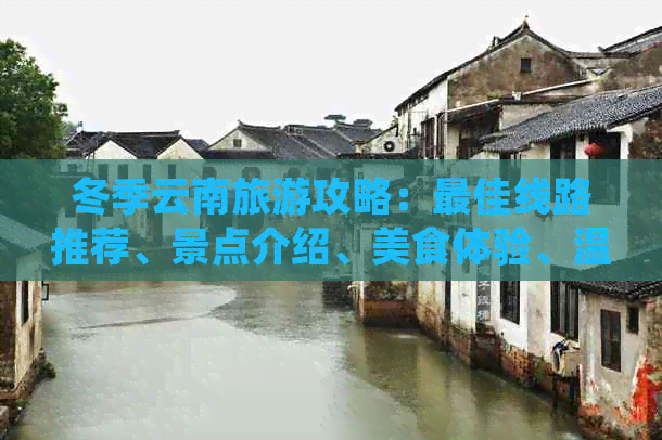 冬季云南旅游攻略：更佳线路推荐、景点介绍、美食体验、温暖住宿