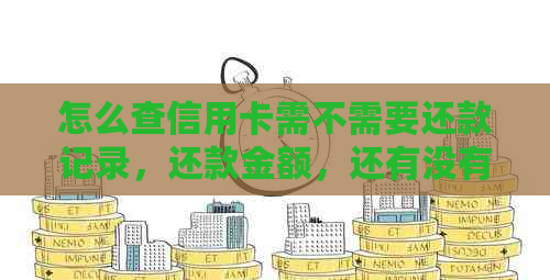 怎么查信用卡需不需要还款记录，还款金额，还有没有用以及是否已还清