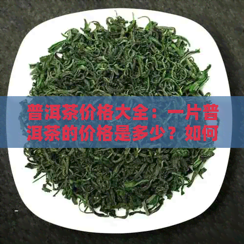 普洱茶价格大全：一片普洱茶的价格是多少？如何判断普洱茶的价格？