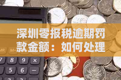 深圳零报税逾期罚款金额：如何处理？