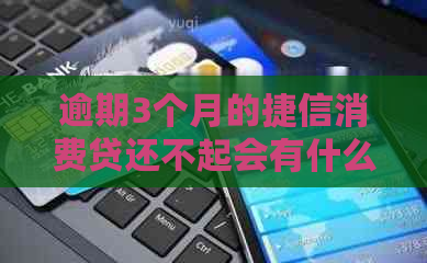 逾期3个月的捷信消费贷还不起会有什么后果？