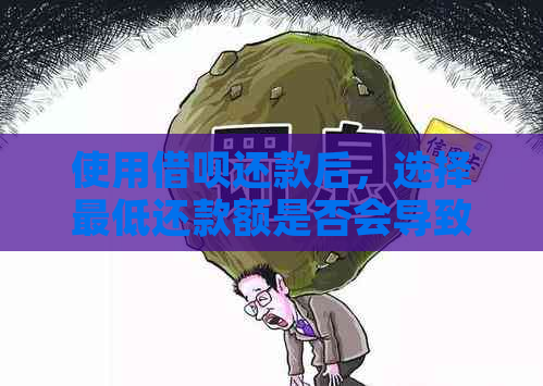 使用借呗还款后，选择更低还款额是否会导致逾期？