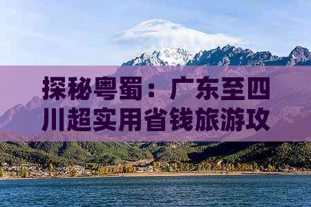 探秘粤蜀：广东至四川超实用省钱旅游攻略