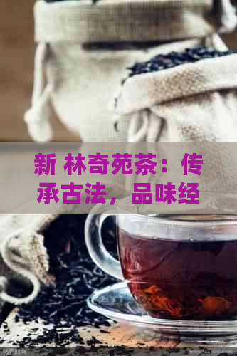 新 林奇苑茶：传承古法，品味经典，打造您的专属茶道体验