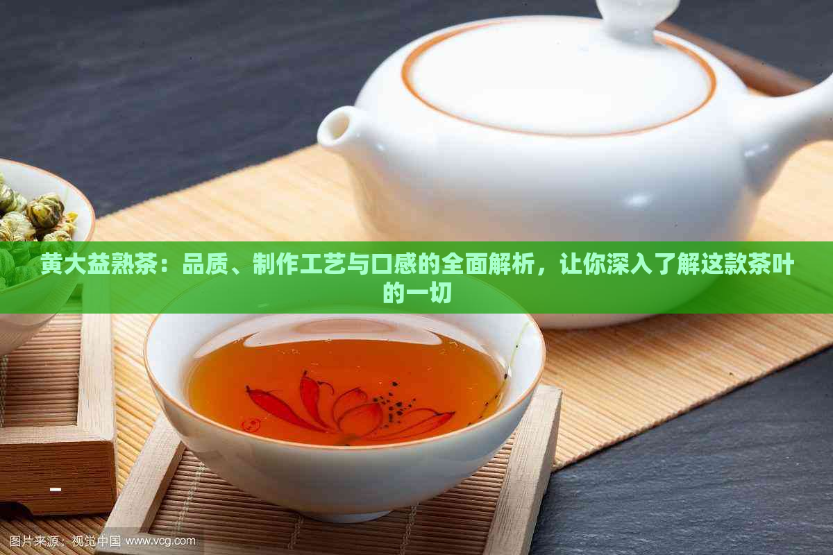 黄大益熟茶：品质、制作工艺与口感的全面解析，让你深入了解这款茶叶的一切