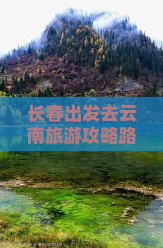 长春出发去云南旅游攻略路线全解