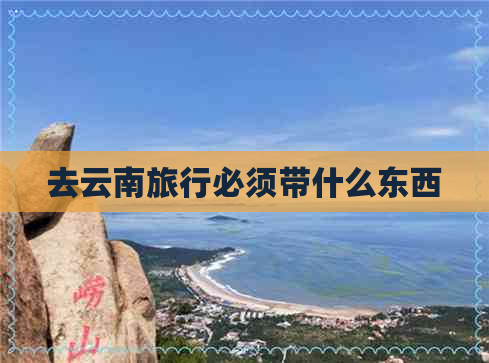 去云南旅行必须带什么东西