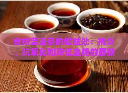 金柑普洱茶的健益处：抗炎、抗氧化和降低血糖的最新研究发现