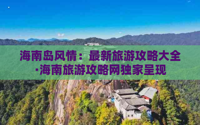 海南岛风情：最新旅游攻略大全·海南旅游攻略网独家呈现