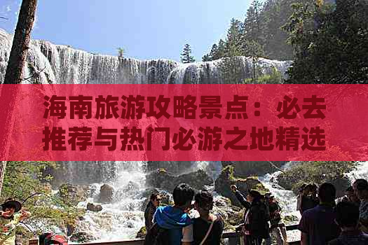 海南旅游攻略景点：必去推荐与热门必游之地精选