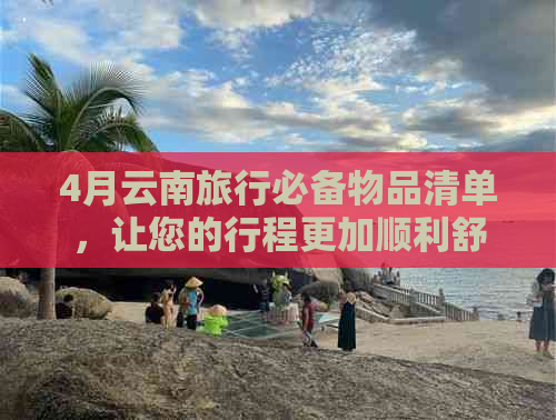 4月云南旅行必备物品清单，让您的行程更加顺利舒适