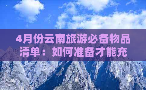 4月份云南旅游必备物品清单：如何准备才能充分享受旅程？