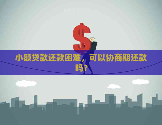 小额贷款还款困难，可以协商期还款吗？