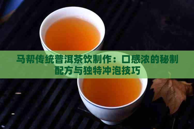 马帮传统普洱茶饮制作：口感浓的秘制配方与独特冲泡技巧