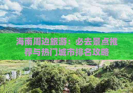 海南周边旅游：必去景点推荐与热门城市排名攻略