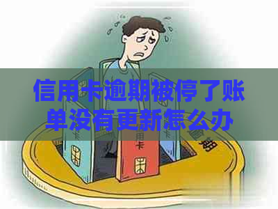 信用卡逾期被停了账单没有更新怎么办