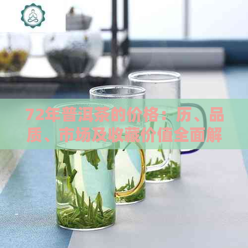 72年普洱茶的价格：历、品质、市场及收藏价值全面解析