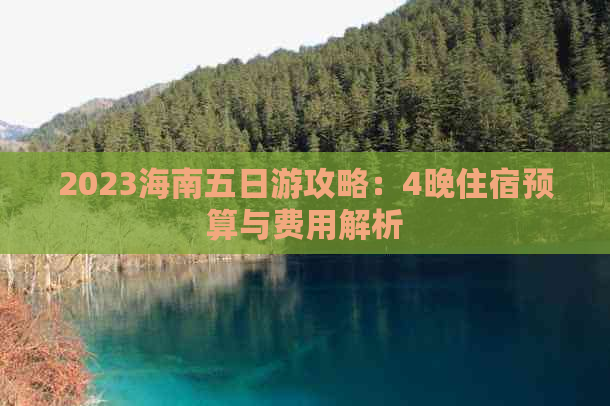 2023海南五日游攻略：4晚住宿预算与费用解析