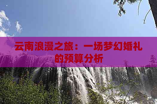 云南浪漫之旅：一场梦幻婚礼的预算分析