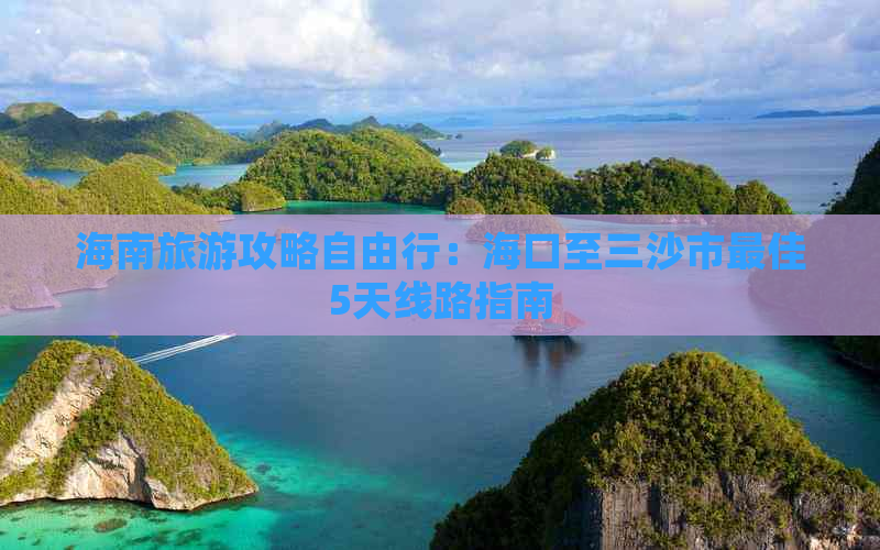 海南旅游攻略自由行：海口至三沙市更佳5天线路指南