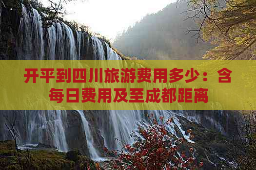 开平到四川旅游费用多少：含每日费用及至成都距离