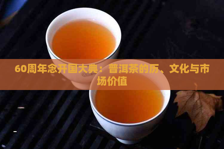 60周年念开国大典：普洱茶的历、文化与市场价值