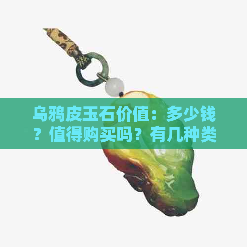 乌鸦皮玉石价值：多少钱？值得购买吗？有几种类型？