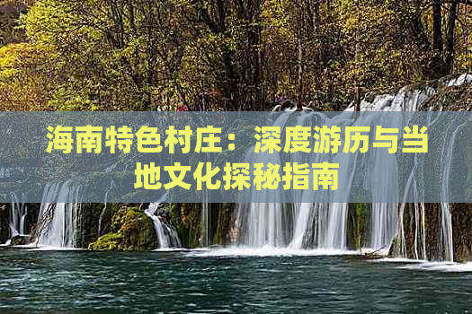 海南特色村庄：深度游历与当地文化探秘指南