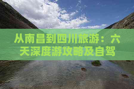 从南昌到四川旅游：六天深度游攻略及自驾路线预算全解析