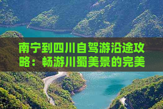 南宁到四川自驾游沿途攻略：畅游川蜀美景的完美路线指南