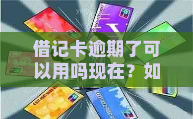 借记卡逾期了可以用吗现在？如何处理？如何还款？