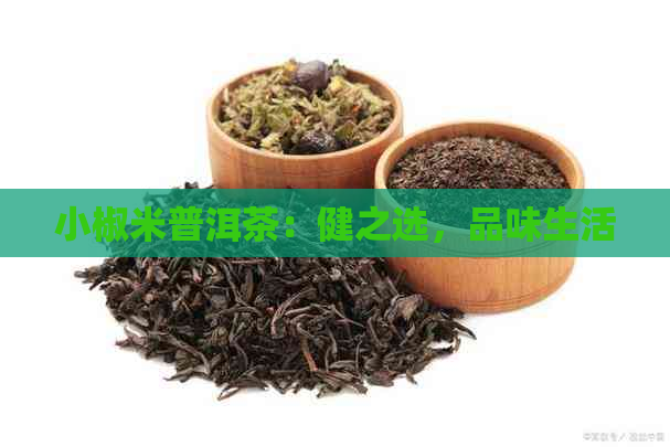 小椒米普洱茶：健之选，品味生活