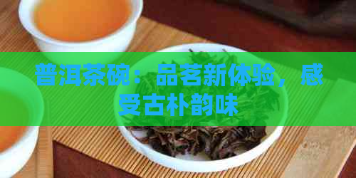 普洱茶碗：品茗新体验，感受古朴韵味