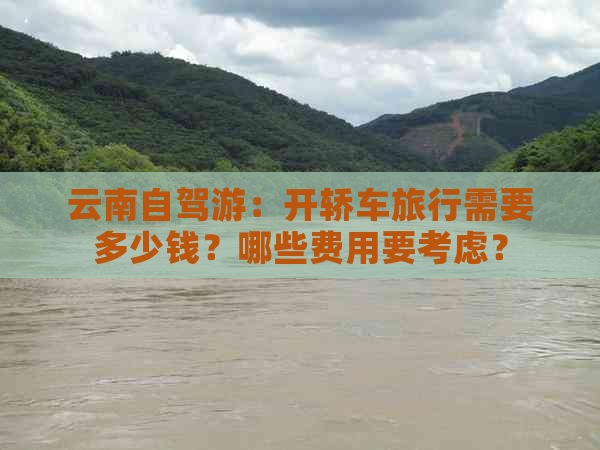 云南自驾游：开轿车旅行需要多少钱？哪些费用要考虑？