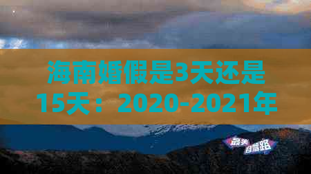 海南婚假是3天还是15天：2020-2021年海南婚假天数法定规定