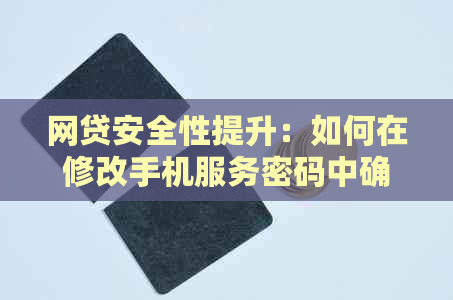 网贷安全性提升：如何在修改手机服务密码中确保个人信息安全