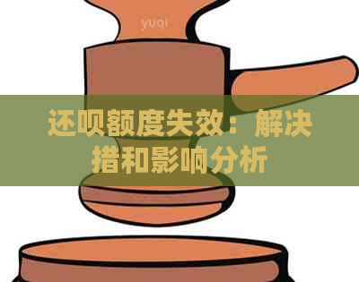 还呗额度失效：解决措和影响分析