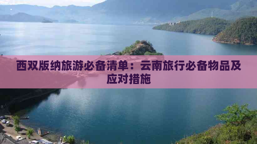 西双版纳旅游必备清单：云南旅行必备物品及应对措施